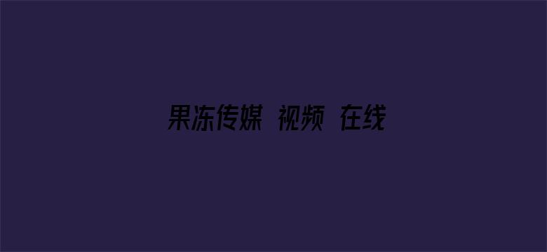 果冻传媒 视频 在线播放